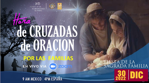 Hora de Cruzada Oración por las Familias en el día de la Fiesta de la Sagrada Familia, Viernes 30 de diciembre de 2022 a las 9 am hora de México, 4pm España